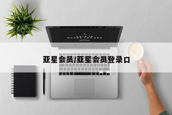 亚星管理平台 亚星入口亚星会员/亚星会员登录口