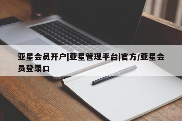 亚星管理平台 亚星入口亚星会员开户|亚星管理平台|官方/亚星会员登录口