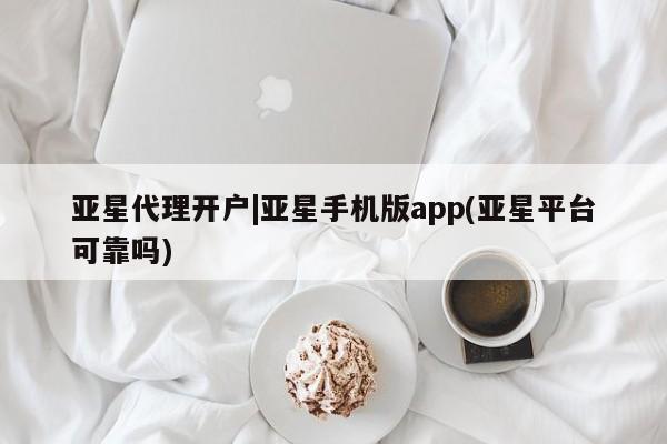 亚星管理平台 亚星入口亚星代理开户|亚星手机版app(亚星平台可靠吗)