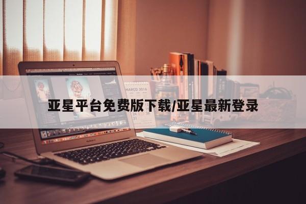 亚星管理平台 亚星入口亚星平台免费版下载/亚星最新登录