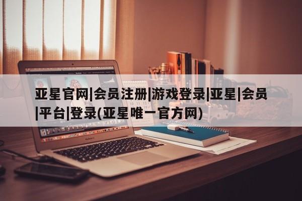 亚星管理平台 亚星入口亚星官网|会员注册|游戏登录|亚星|会员|平台|登录(亚星唯一官方网)