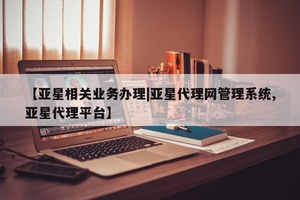 亚星管理平台 亚星入口【亚星相关业务办理|亚星代理网管理系统,亚星代理平台】