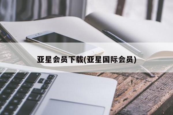 亚星管理平台 亚星入口亚星会员下载(亚星国际会员)