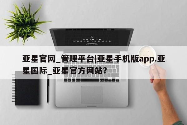 亚星管理平台 亚星入口亚星官网_管理平台|亚星手机版app.亚星国际_亚星官方网站？