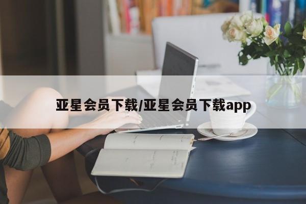 亚星管理平台 亚星入口亚星会员下载/亚星会员下载app