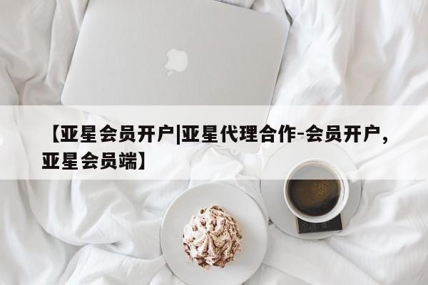 亚星管理平台 亚星入口【亚星会员开户|亚星代理合作-会员开户,亚星会员端】