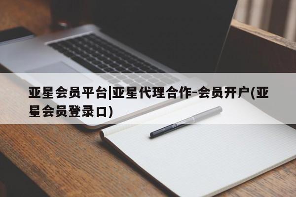 亚星管理平台 亚星入口亚星会员平台|亚星代理合作-会员开户(亚星会员登录口)