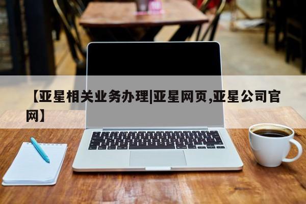 亚星管理平台 亚星入口【亚星相关业务办理|亚星网页,亚星公司官网】