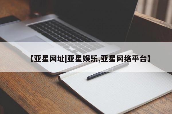 亚星管理平台 亚星入口【亚星网址|亚星娱乐,亚星网络平台】