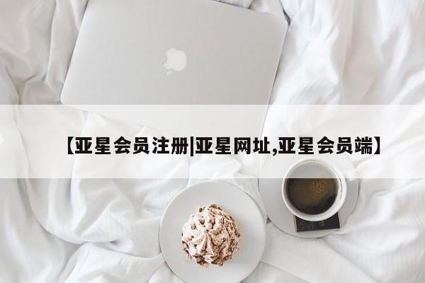 亚星管理平台 亚星入口【亚星会员注册|亚星网址,亚星会员端】