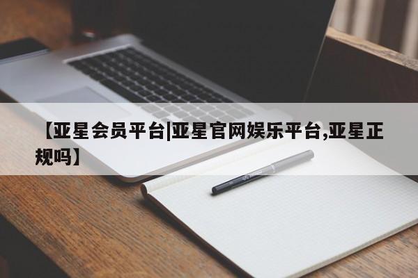 亚星管理平台 亚星入口【亚星会员平台|亚星官网娱乐平台,亚星正规吗】